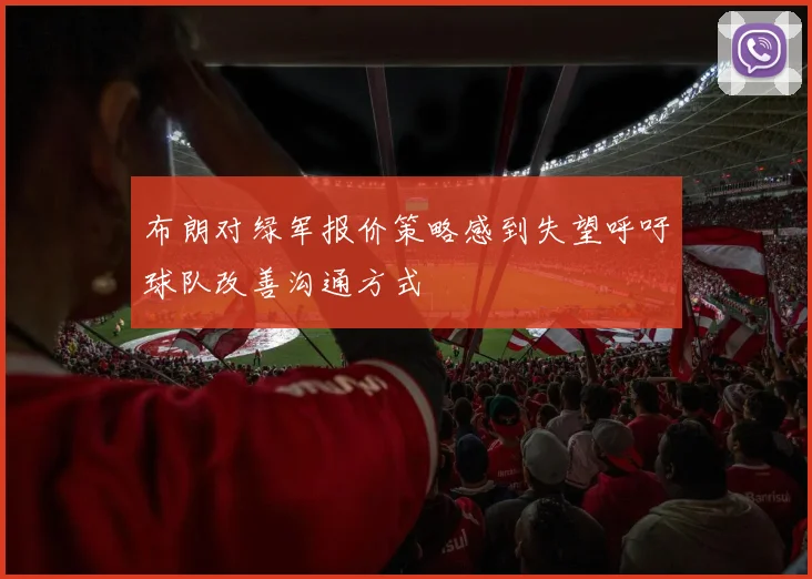 布朗对绿军报价策略感到失望呼吁球队改善沟通方式