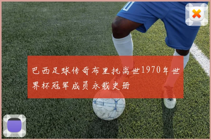 巴西足球传奇布里托离世1970年世界杯冠军成员永载史册