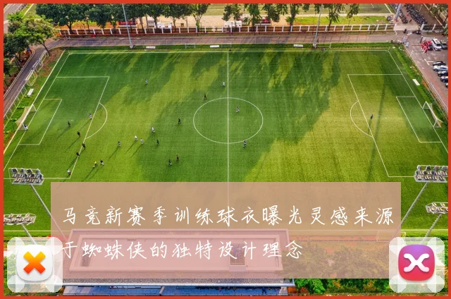 马竞新赛季训练球衣曝光灵感来源于蜘蛛侠的独特设计理念