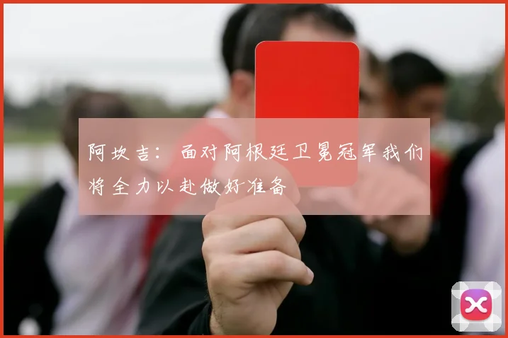 阿坎吉：面对阿根廷卫冕冠军我们将全力以赴做好准备