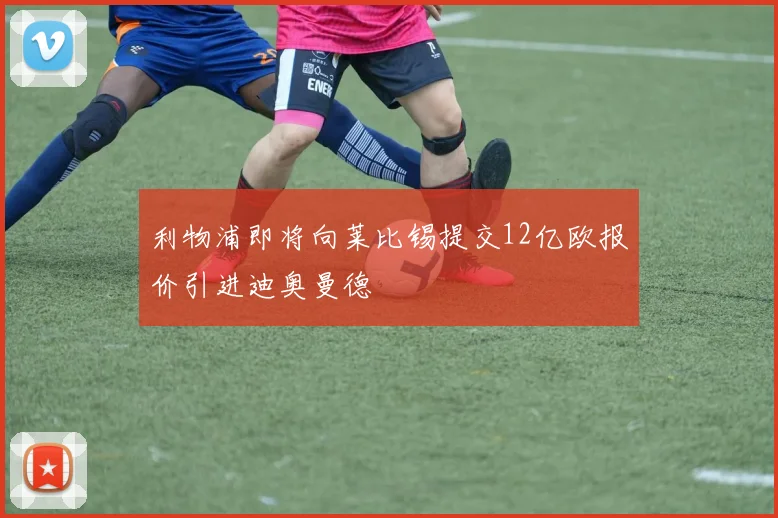 利物浦即将向莱比锡提交12亿欧报价引进迪奥曼德