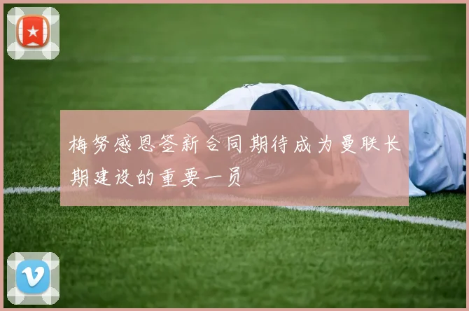 梅努感恩签新合同期待成为曼联长期建设的重要一员