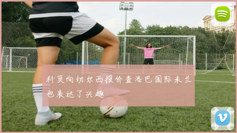 科莫向切尔西报价查洛巴国际米兰也表达了兴趣