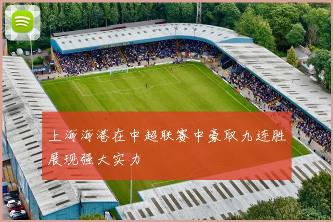 上海海港在中超联赛中豪取九连胜展现强大实力