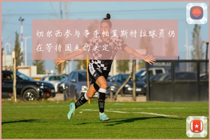 切尔西参与争夺帕莱斯特拉球员仍在等待国米的决定