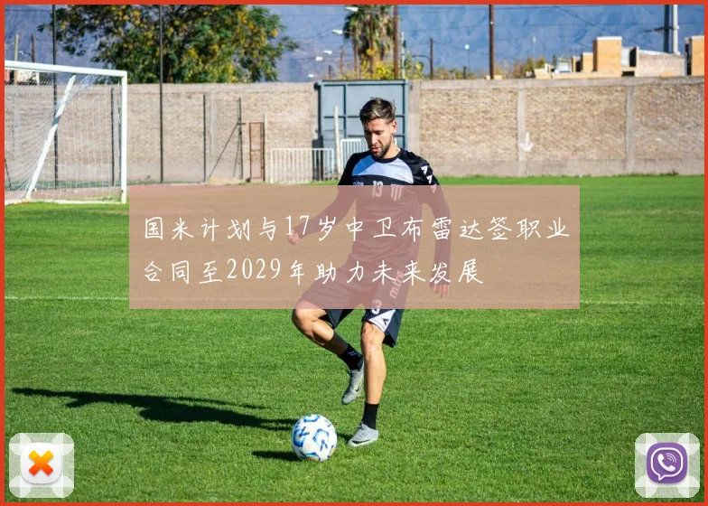 国米计划与17岁中卫布雷达签职业合同至2029年助力未来发展