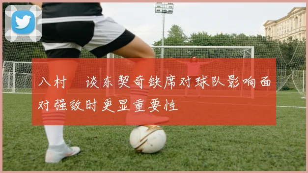 八村塁谈东契奇缺席对球队影响面对强敌时更显重要性