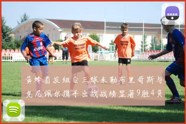 黄蜂首发组合三球米勒布里奇斯与克尼佩尔携手出战战绩显著9胜4负