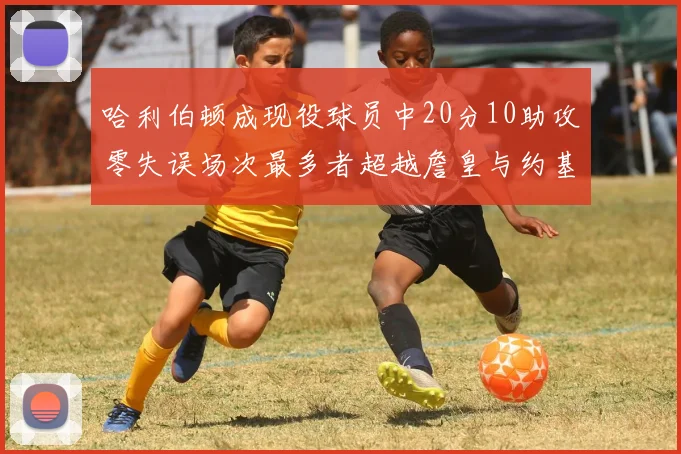 哈利伯顿成现役球员中20分10助攻零失误场次最多者超越詹皇与约基奇